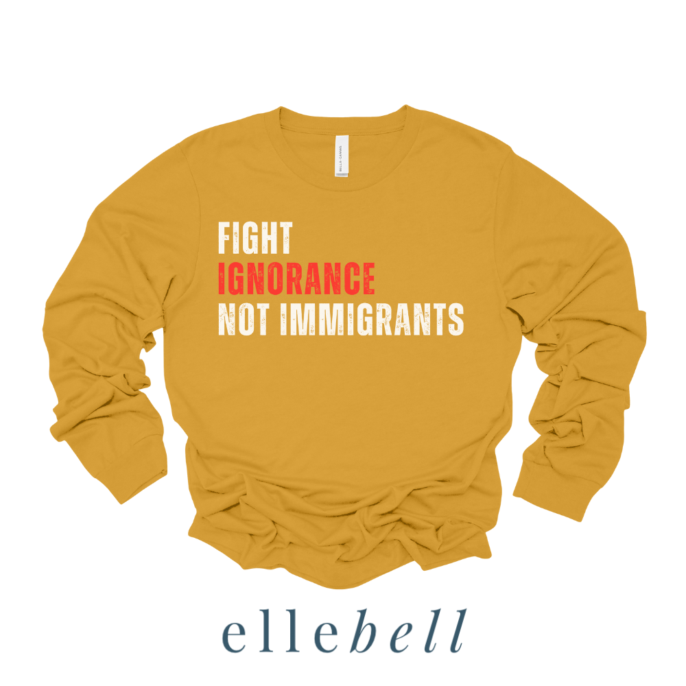 Fight Ignorance Not Immigrants - Long Sleeve Tee