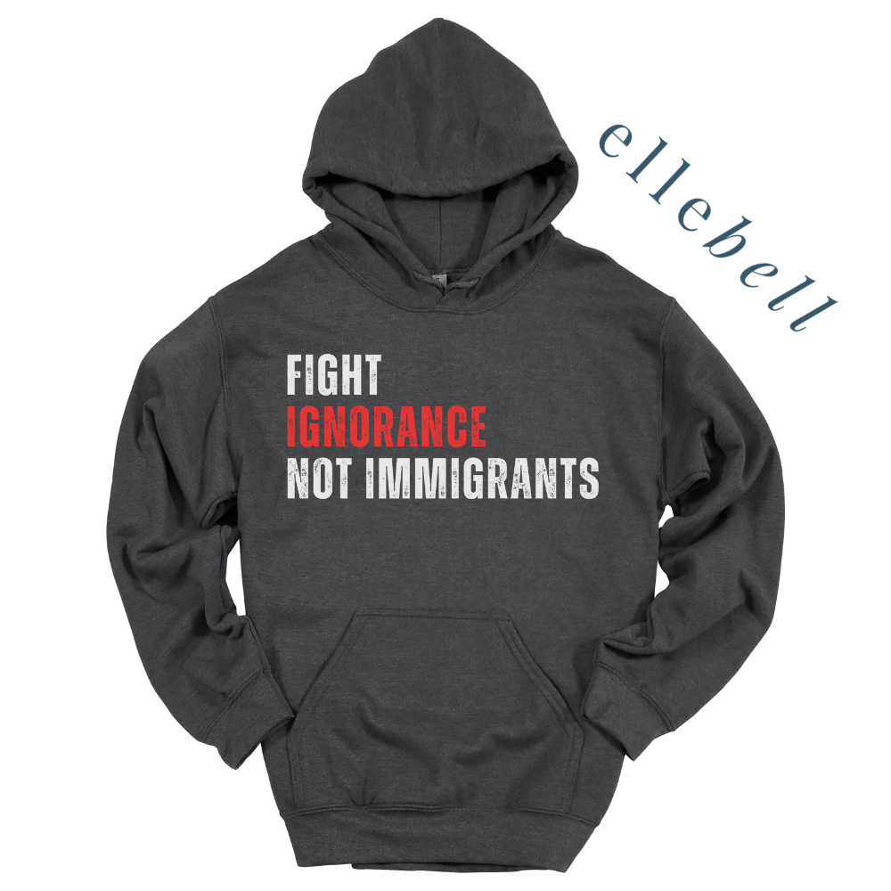 Fight Ignorance Not Immigrants - Hoodie (ships in 3-5 business days)