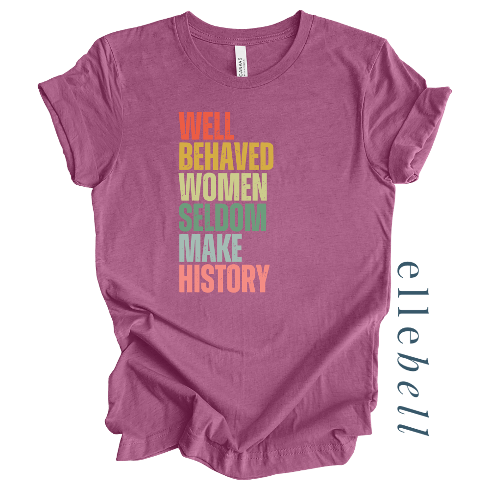 Well Behaved Women Seldom Make History - T-Shirt