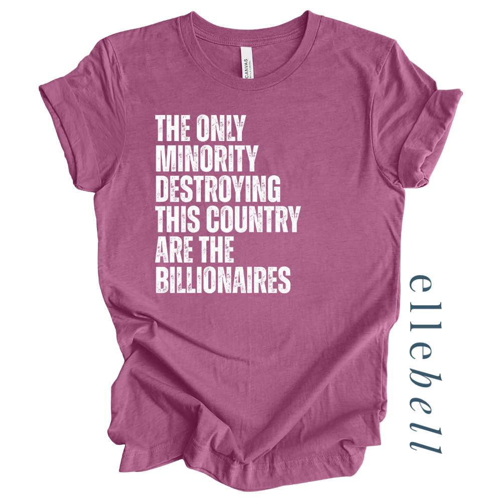 The Only Minorities Destroying This Country Are The Billionaires - T-shirt