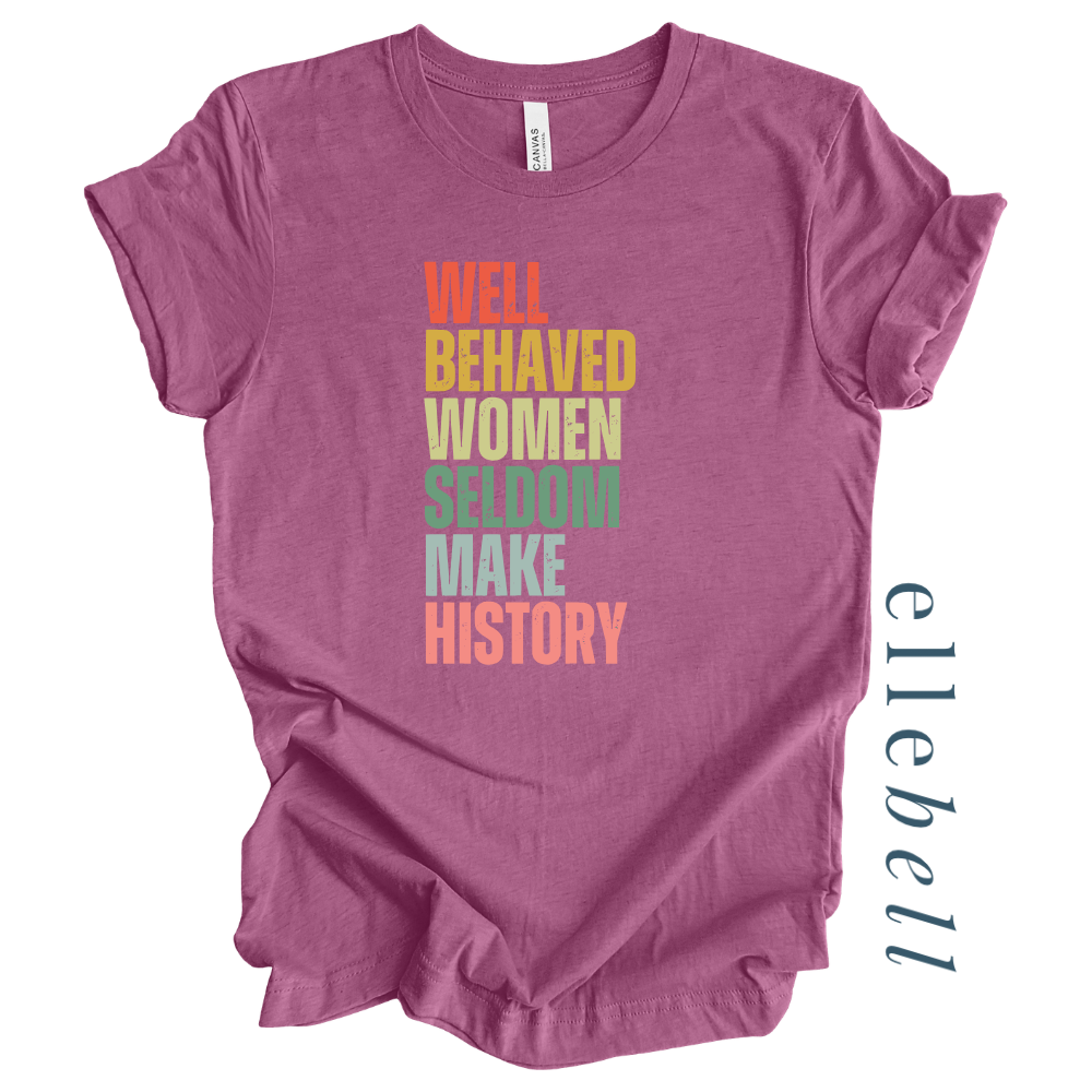 Well Behaved Women Seldom Make History - T-Shirt