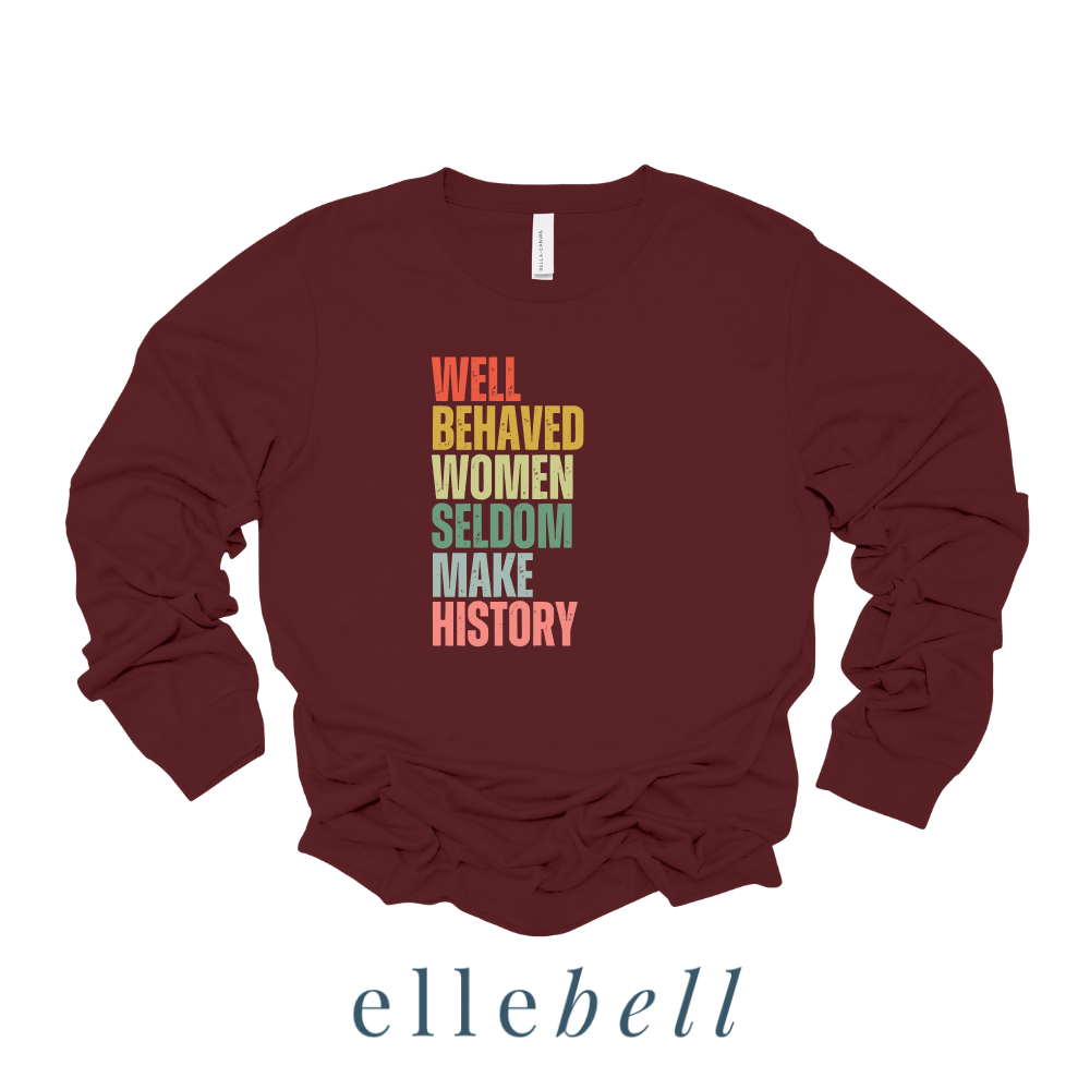 Well Behaved Women Seldom Make History - Long Sleeve Tee