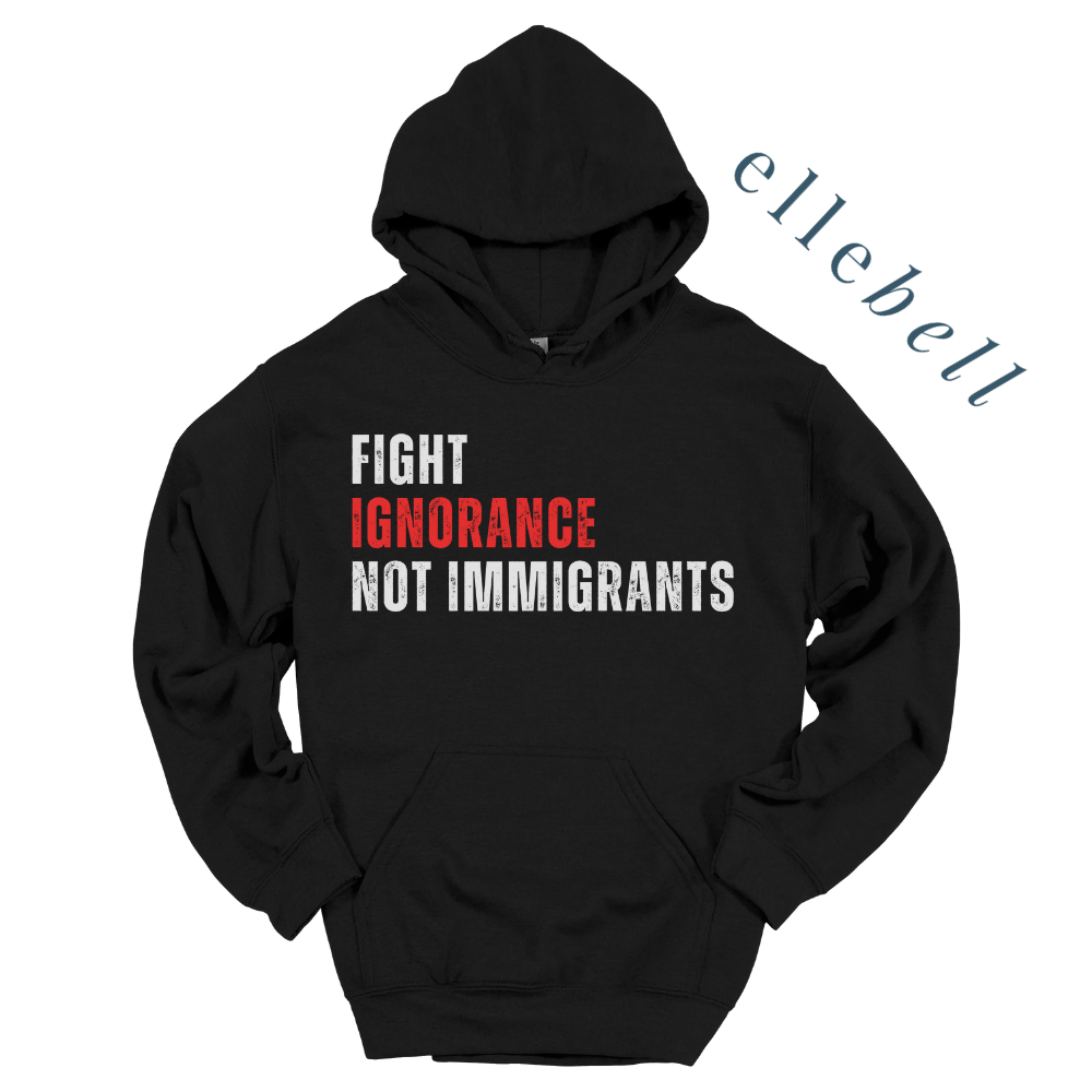 Fight Ignorance Not Immigrants - Hoodie (ships in 3-5 business days)