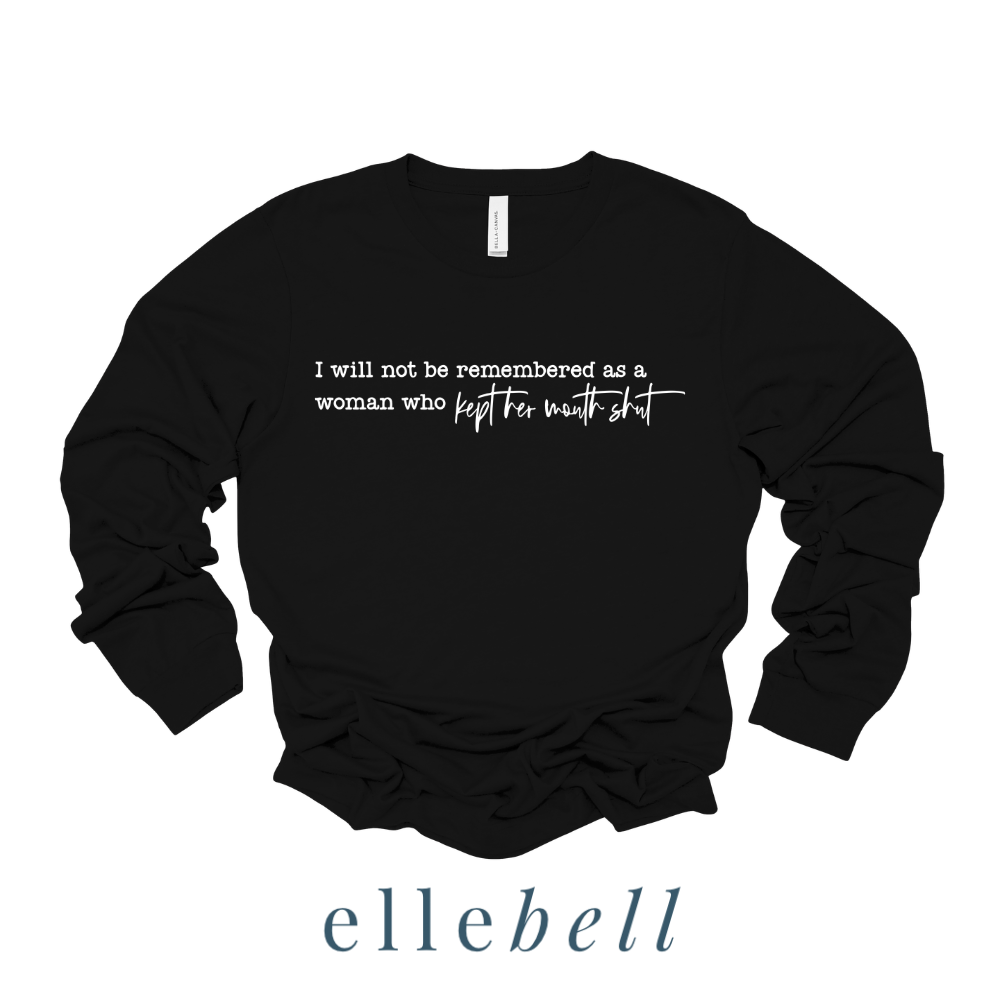 I Will Not Be Remembered As A Woman Who Kept Her Mouth Shut - Long Sleeve Tee