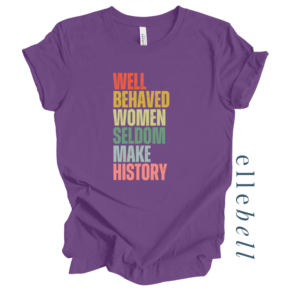 Well Behaved Women Seldom Make History - T-Shirt