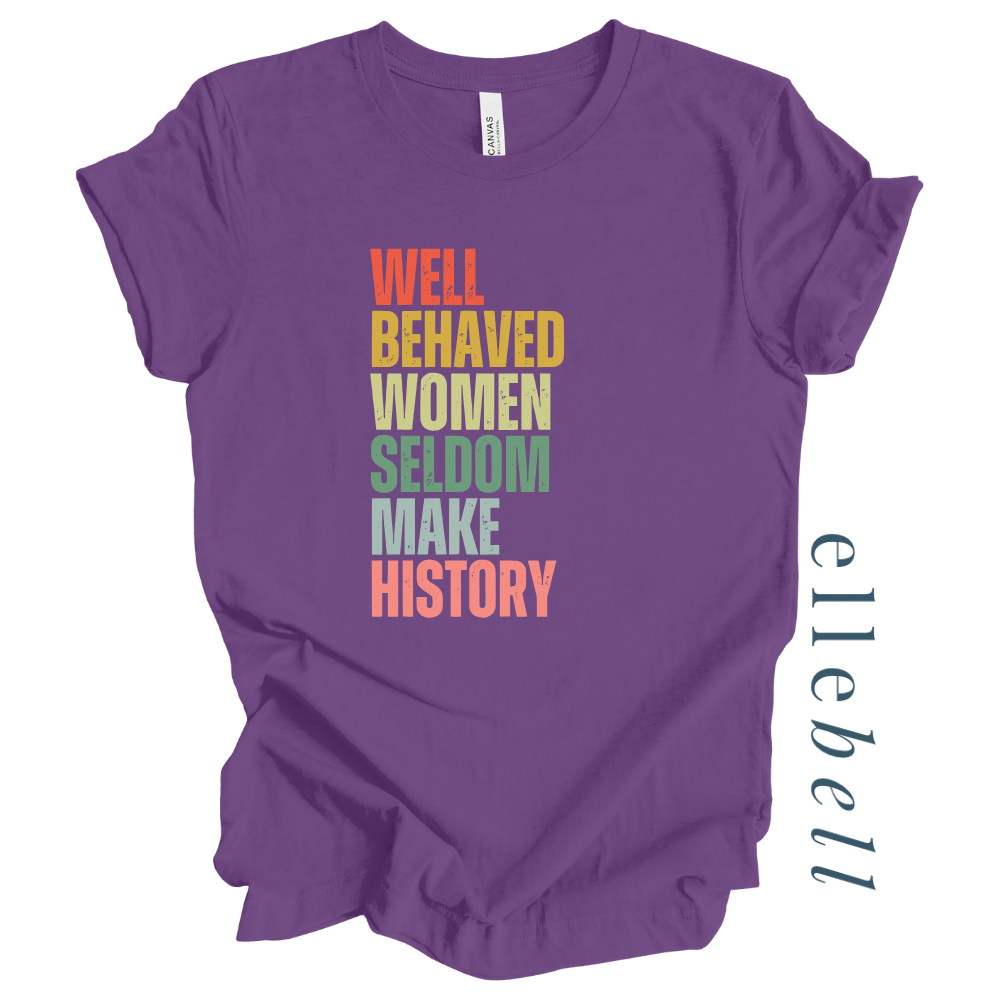 Well Behaved Women Seldom Make History - T-Shirt