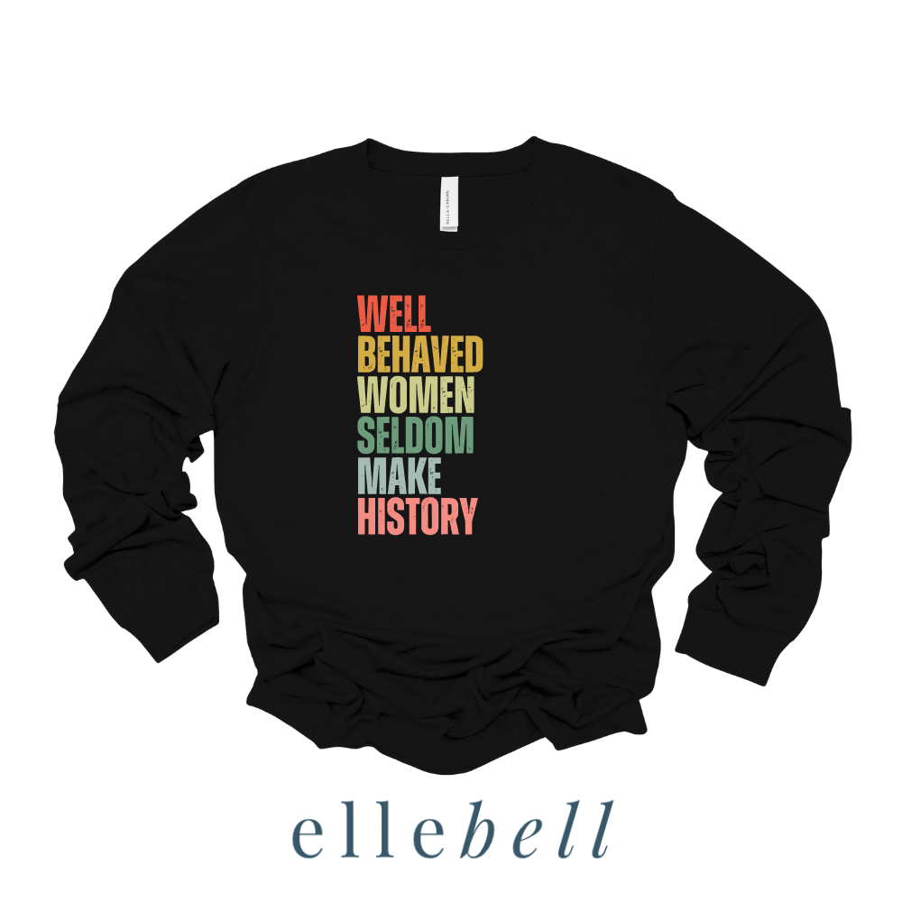 Well Behaved Women Seldom Make History - Long Sleeve Tee