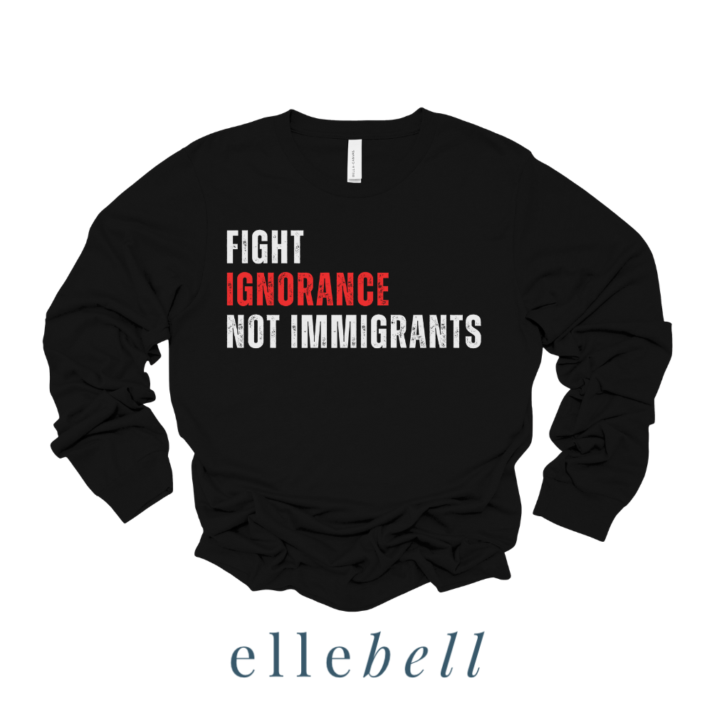 Fight Ignorance Not Immigrants - Long Sleeve Tee