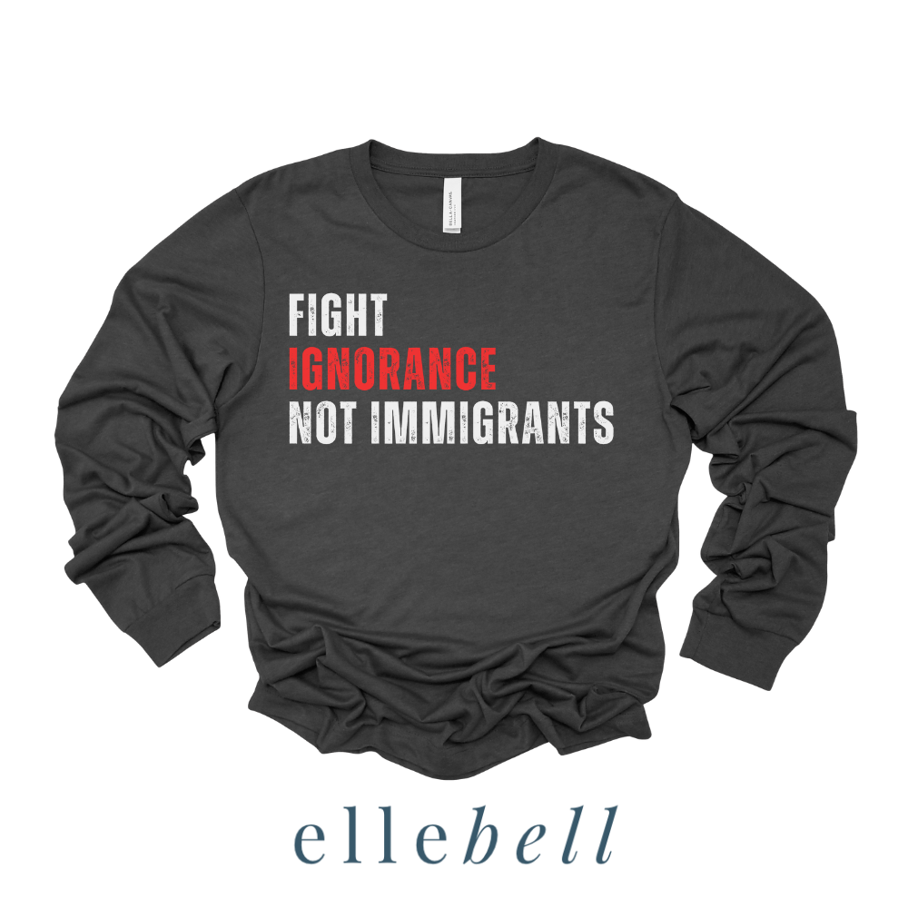 Fight Ignorance Not Immigrants - Long Sleeve Tee