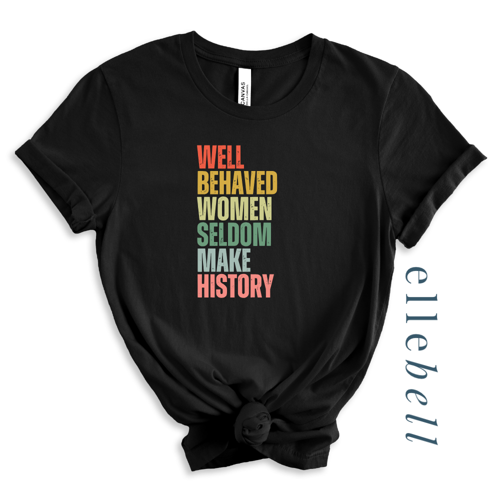 Well Behaved Women Seldom Make History - T-Shirt