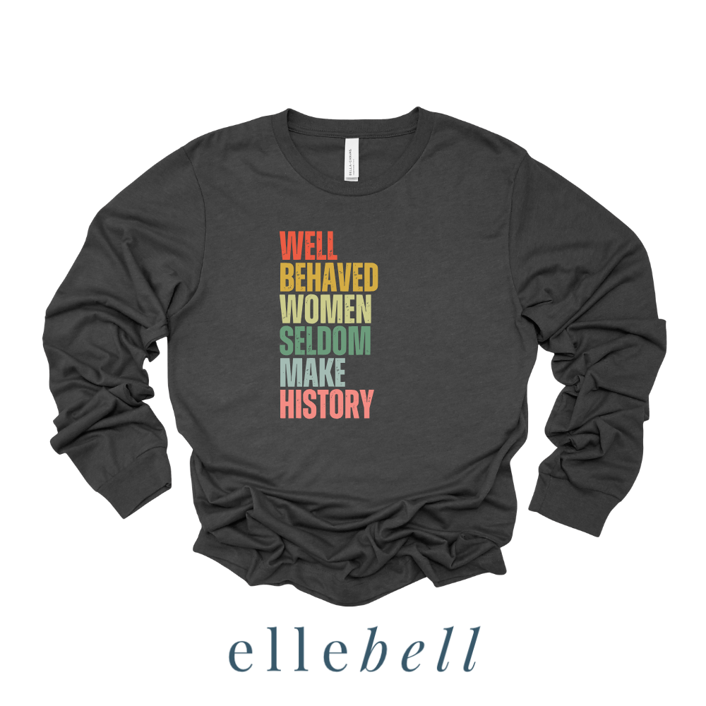 Well Behaved Women Seldom Make History - Long Sleeve Tee