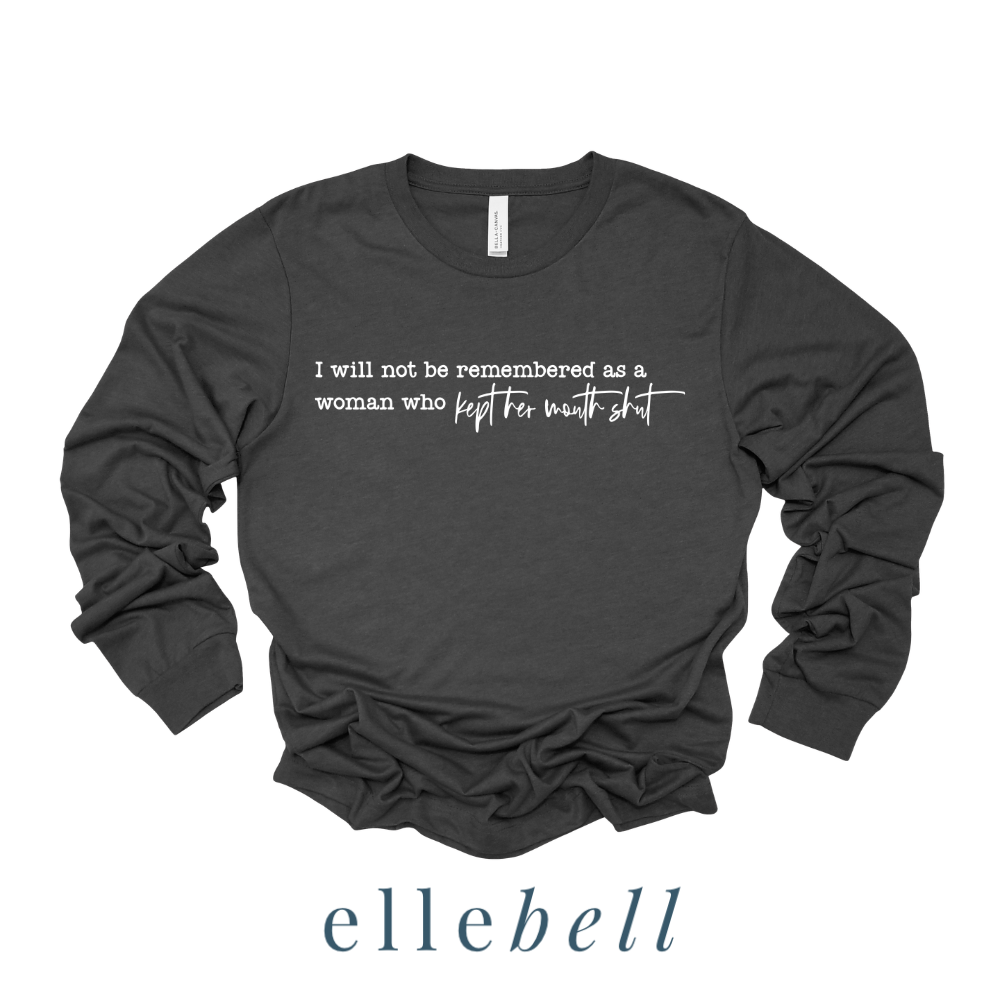 I Will Not Be Remembered As A Woman Who Kept Her Mouth Shut - Long Sleeve Tee
