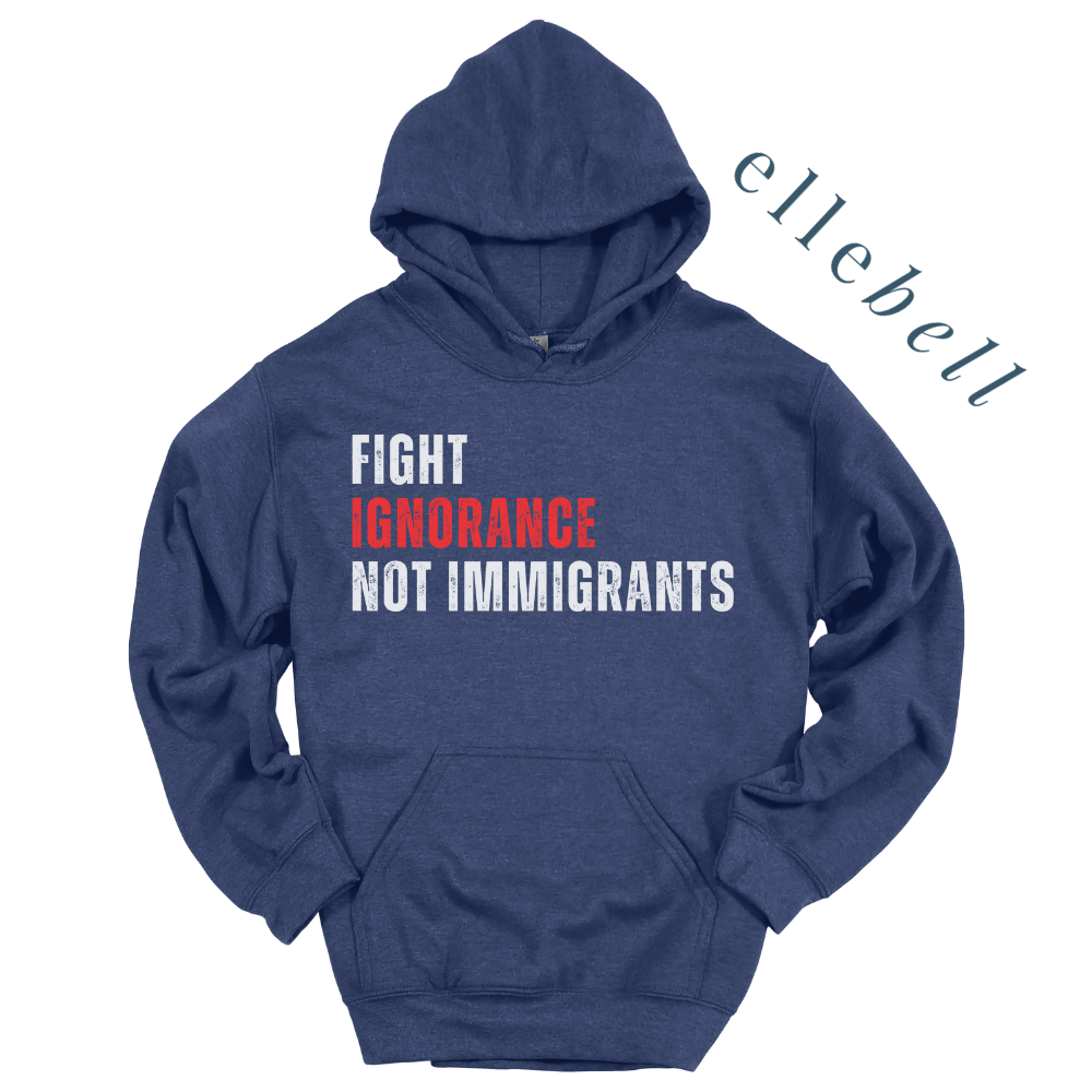 Fight Ignorance Not Immigrants - Hoodie (ships in 3-5 business days)