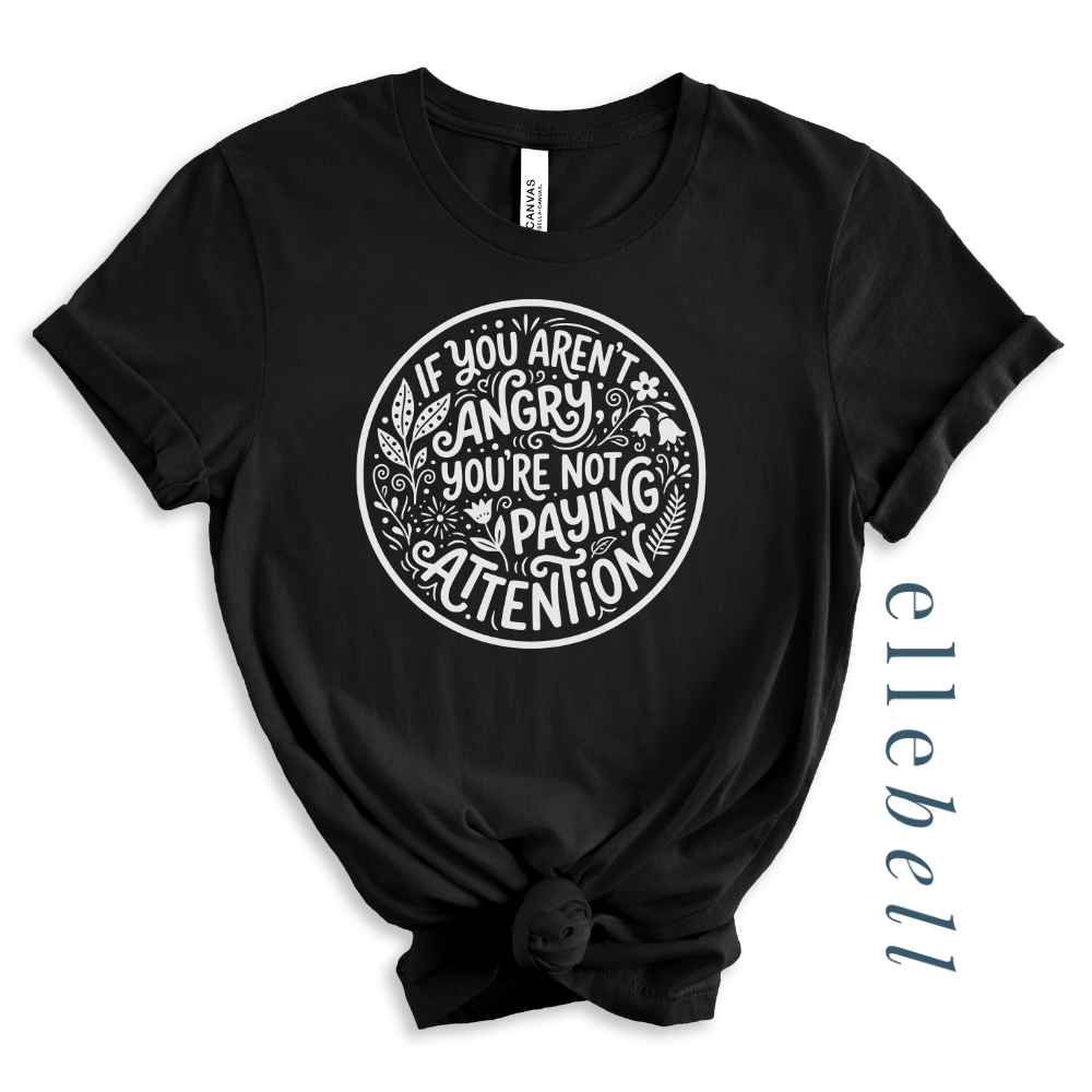 If You Aren't Angry You're Not Paying Attention - T-shirt
