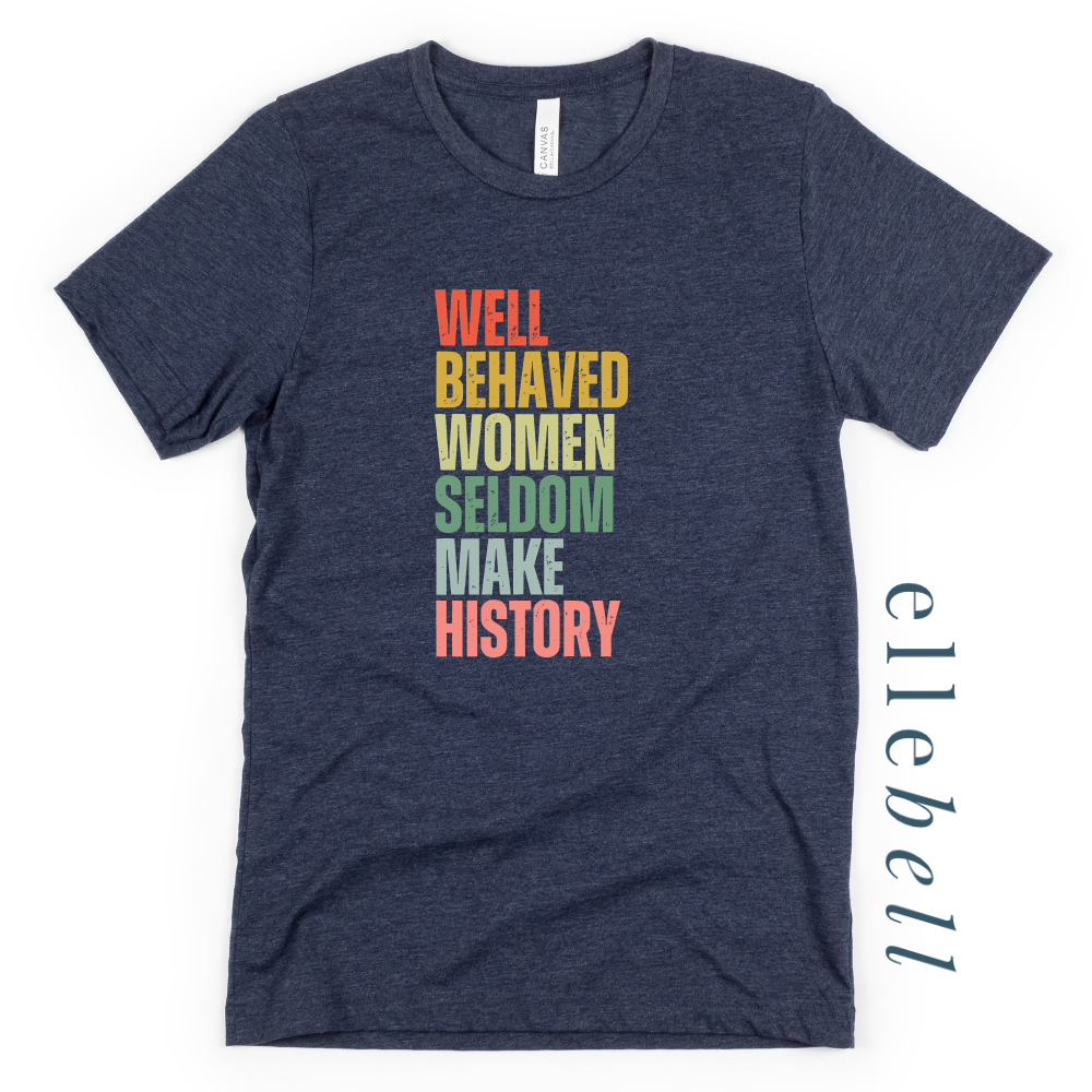 Well Behaved Women Seldom Make History - T-Shirt