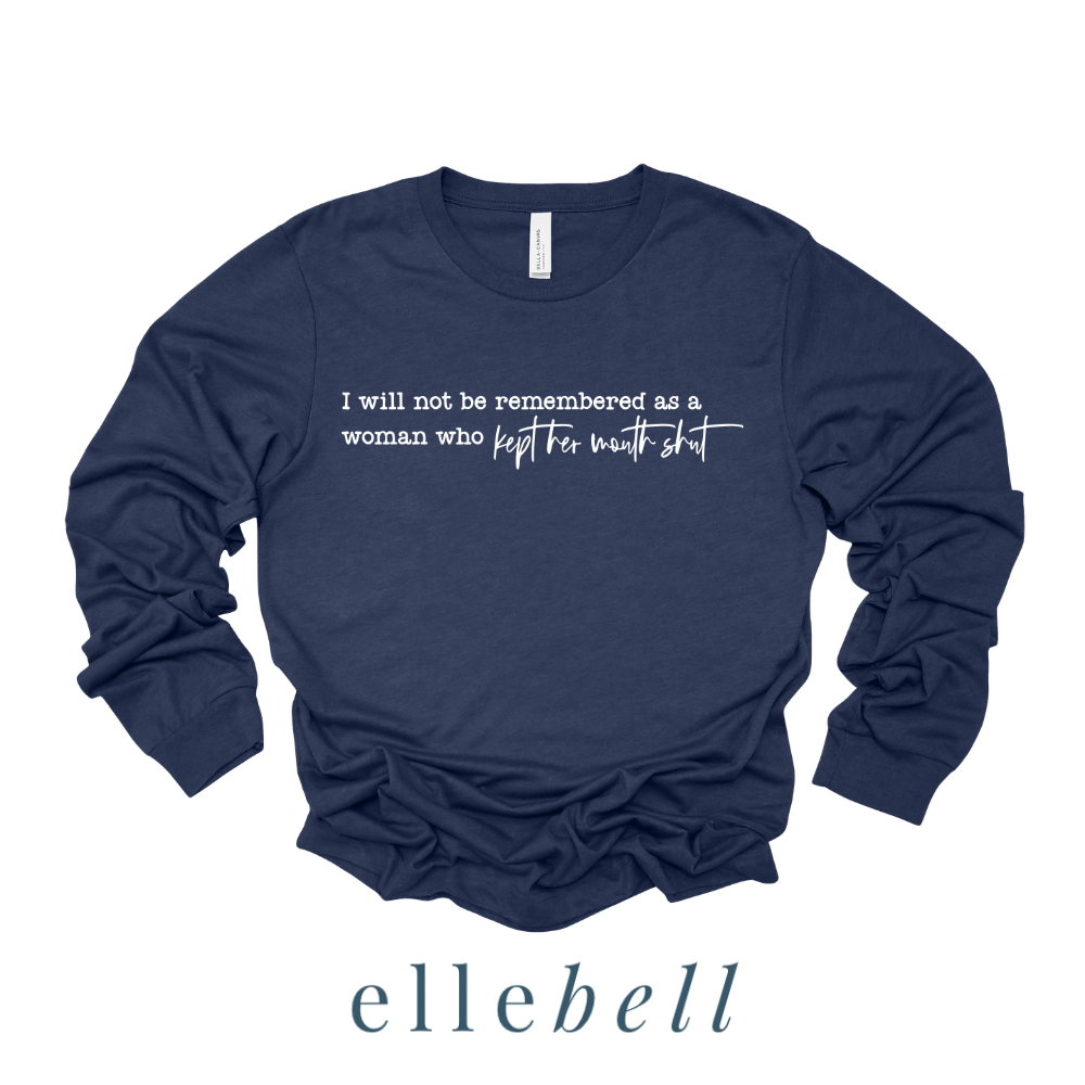 I Will Not Be Remembered As A Woman Who Kept Her Mouth Shut - Long Sleeve Tee