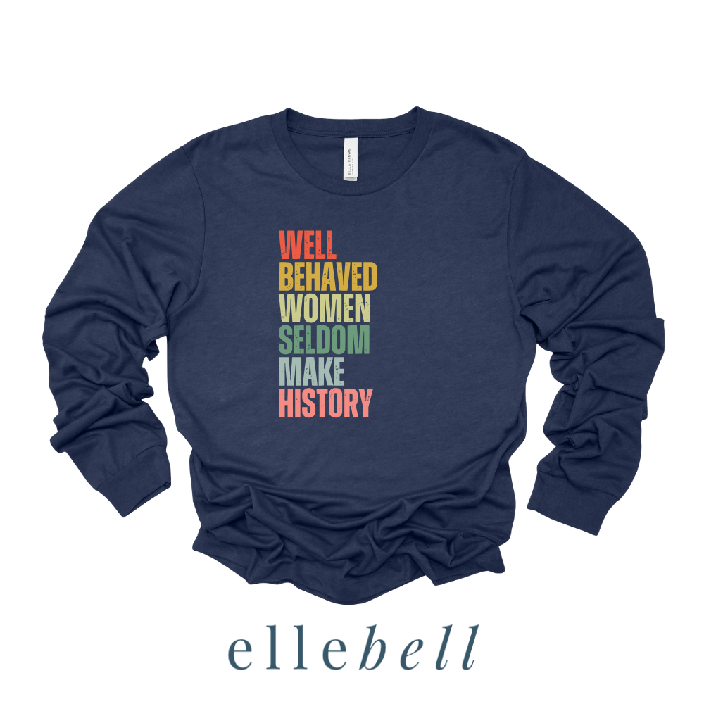 Well Behaved Women Seldom Make History - Long Sleeve Tee