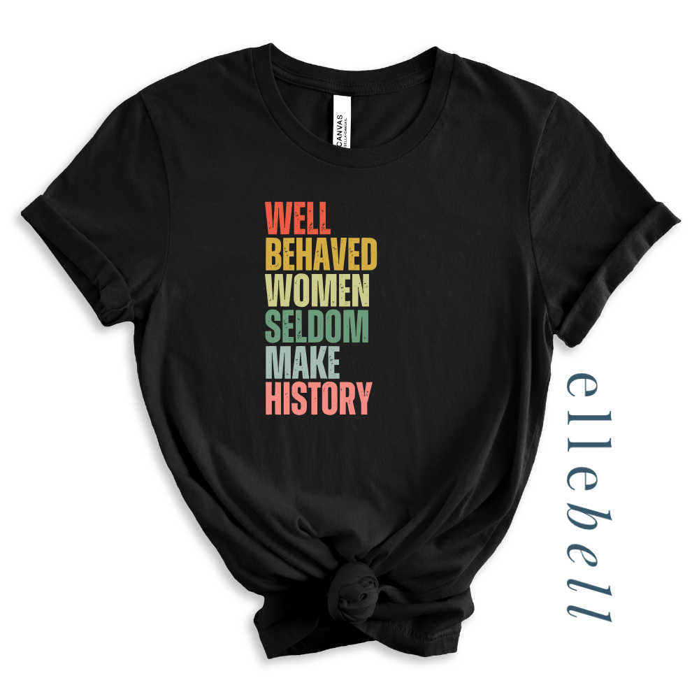 Well Behaved Women Seldom Make History - T-Shirt