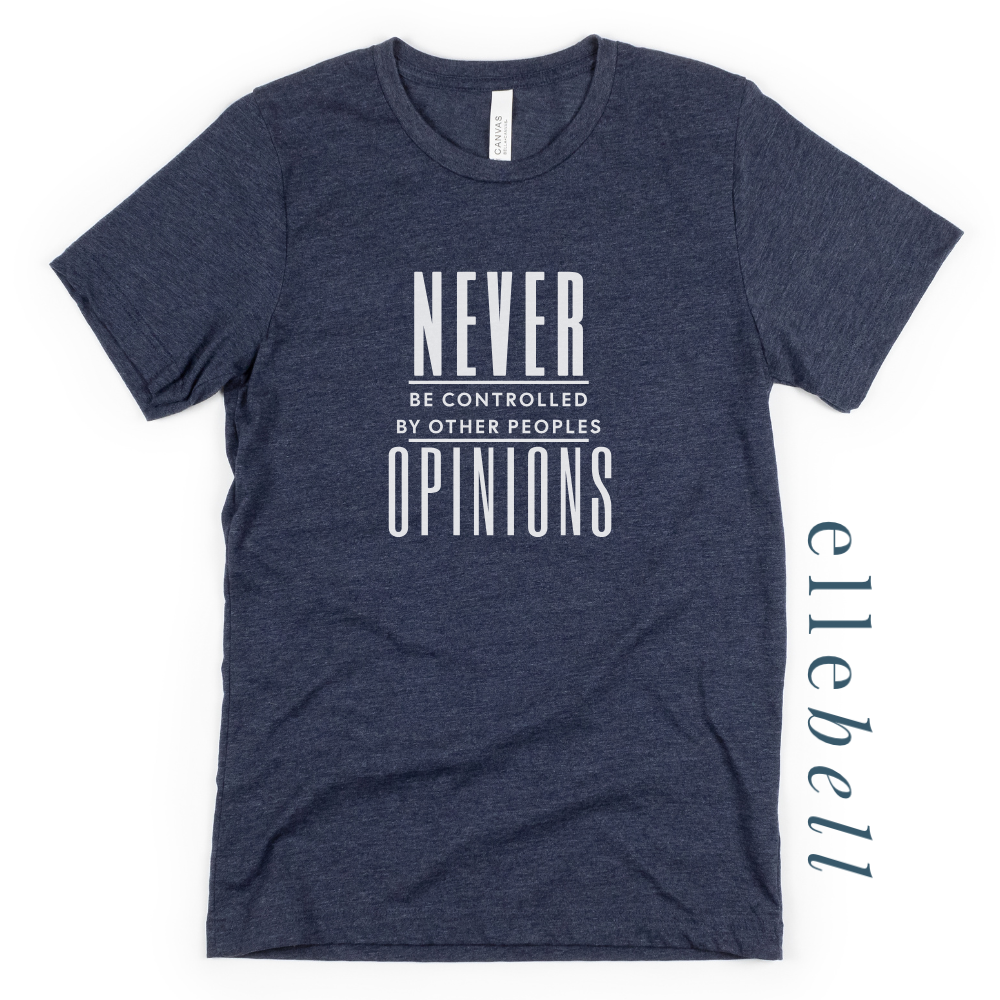 Never Be Controlled By Other Peoples Opinions - T-Shirt