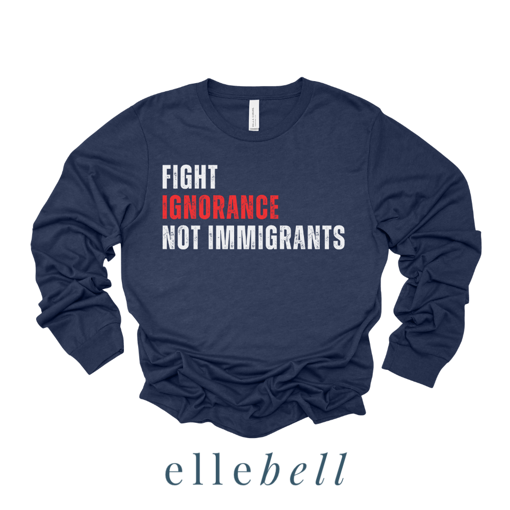 Fight Ignorance Not Immigrants - Long Sleeve Tee