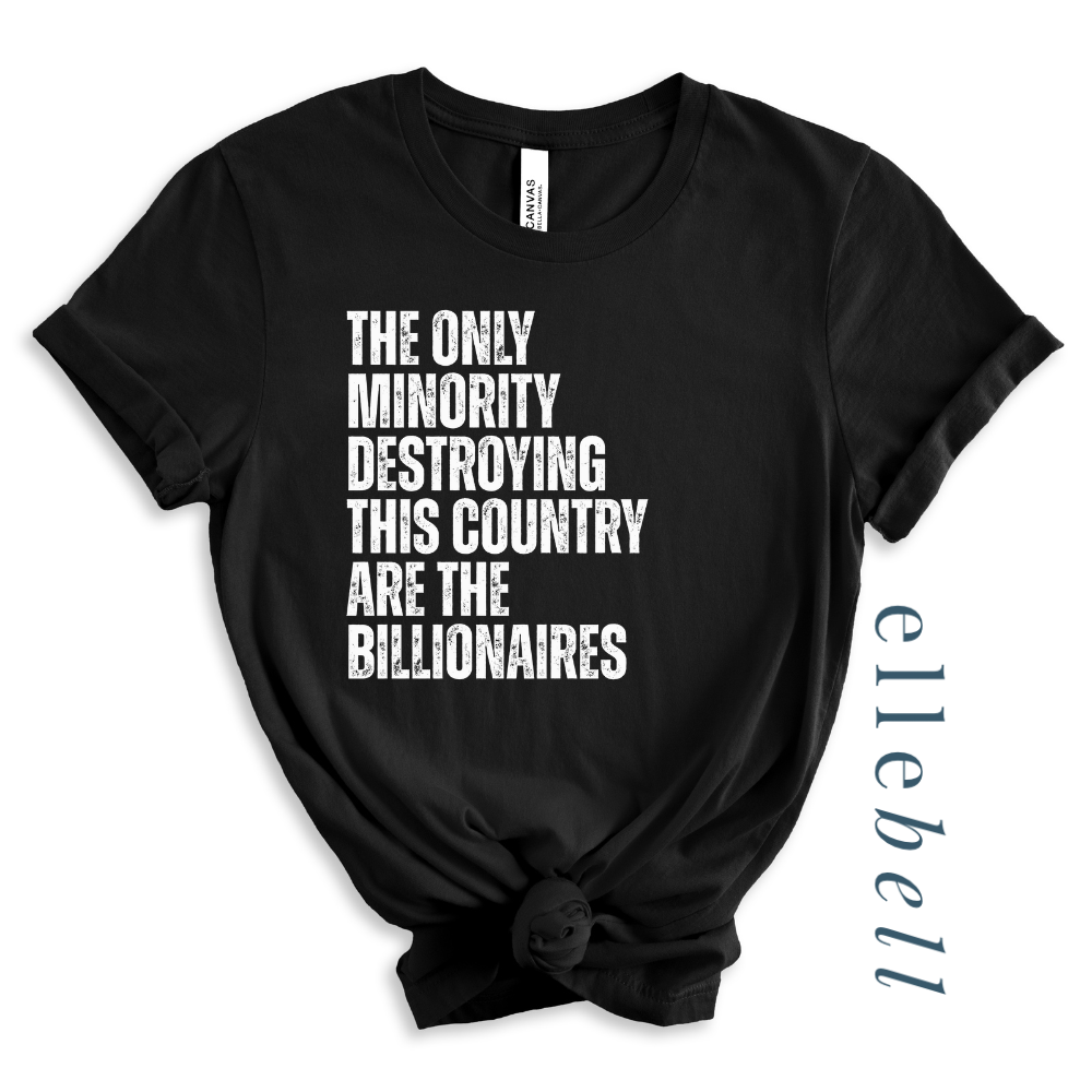 The Only Minorities Destroying This Country Are The Billionaires - T-shirt