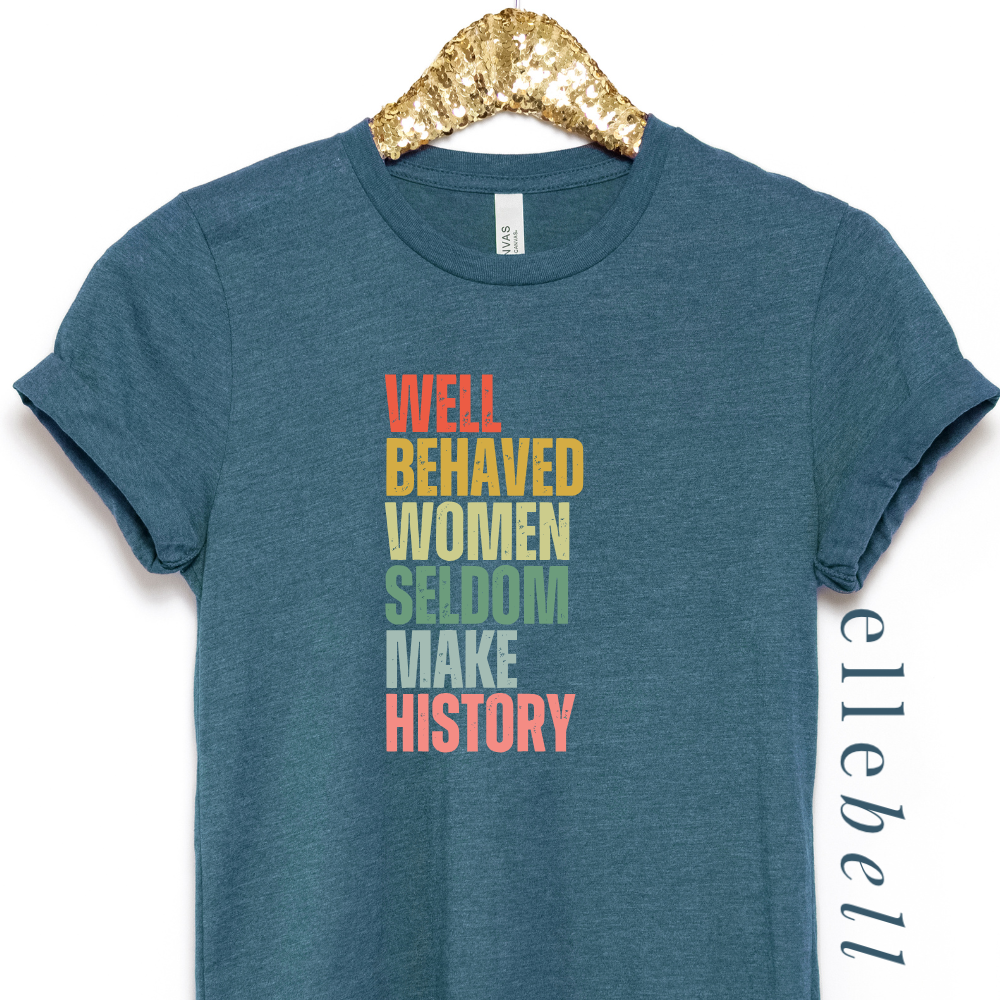 Well Behaved Women Seldom Make History - T-Shirt