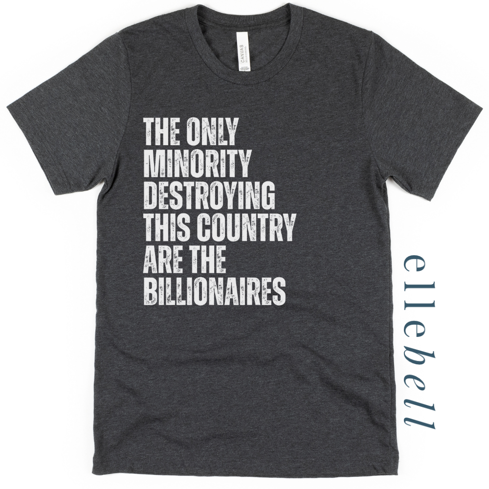 The Only Minorities Destroying This Country Are The Billionaires - T-shirt
