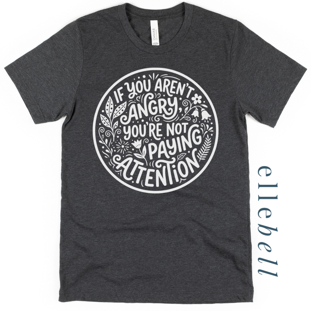 If You Aren't Angry You're Not Paying Attention - T-shirt
