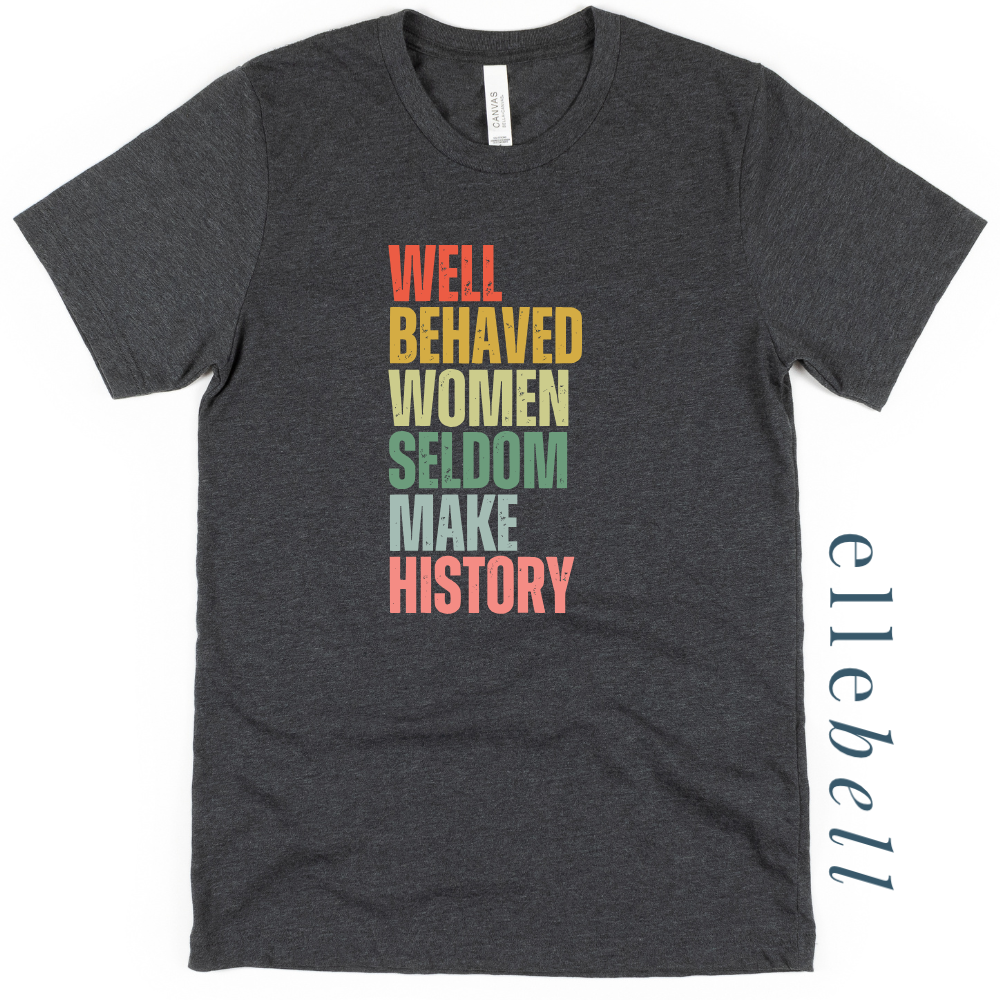 Well Behaved Women Seldom Make History - T-Shirt