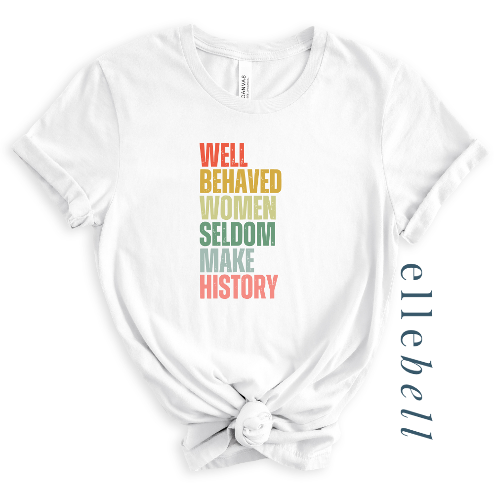 Well Behaved Women Seldom Make History - T-Shirt