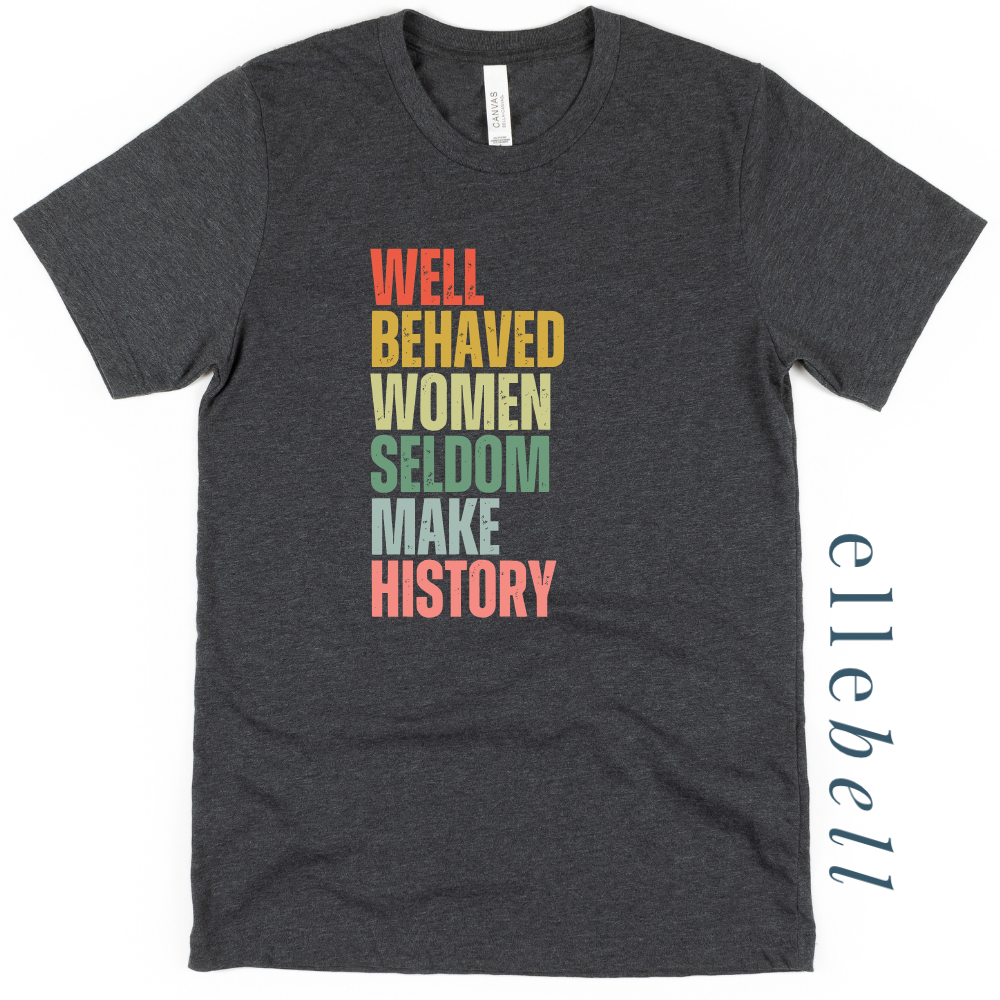Well Behaved Women Seldom Make History - T-Shirt