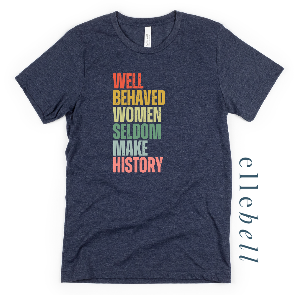 Well Behaved Women Seldom Make History - T-Shirt